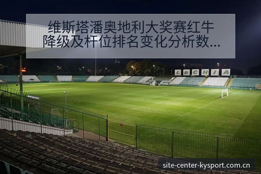 维斯塔潘奥地利大奖赛红牛降级及杆位排名变化分析数据对比解 - 开云APP