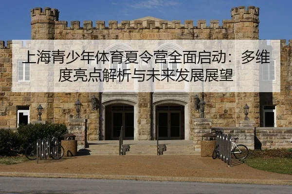 上海青少年体育夏令营全面启动：多维度亮点解析与未来发展展望
